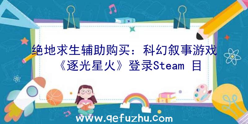 绝地求生辅助购买：科幻叙事游戏《逐光星火》登录Steam